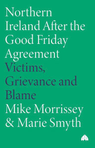 Title: Northern Ireland After the Good Friday Agreement: Victims, Grievance and Blame, Author: Marie Smyth