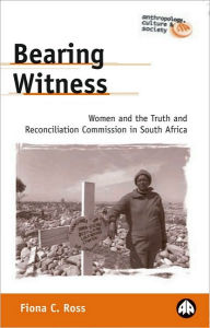 Title: Bearing Witness: Women and the Truth and Reconciliation Commission in South Africa, Author: Fiona C. Ross