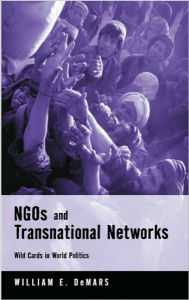 Title: NGOs and Transnational Networks: Wild Cards in World Politics / Edition 1, Author: William E. DeMars