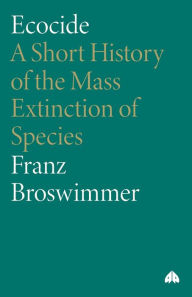 Title: Ecocide: A Short History of the Mass Extinction of Species / Edition 1, Author: Franz Broswimmer