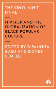 Title: The Vinyl Ain't Final: Hip Hop and the Globalization of Black Popular Culture / Edition 1, Author: Dipannita Basu