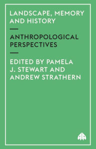 Title: Landscape, Memory and History: Anthropological Perspectives, Author: Pamela J. Stewart