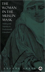 Title: Woman in the Muslin Mask: Veiling and Identity in Postcolonial Literature, Author: Daphne Grace