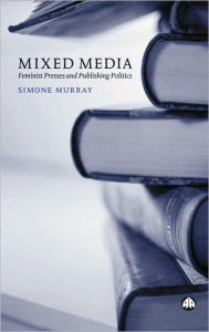 Title: Mixed Media: Feminist Presses and Publishing Politics, Author: Simone Murray