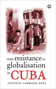 Title: State Resistance to Globalisation in Cuba, Author: Antonio Carmona Baez