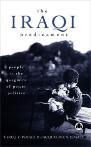 Title: The Iraqi Predicament: People in the Quagmire of Power Politics, Author: Tareq Y. Ismael