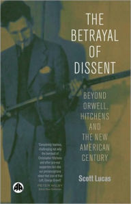 Title: The Betrayl of Dissent: Beyond Orwell, Hitchen's and the New American Century, Author: Scott Lucas