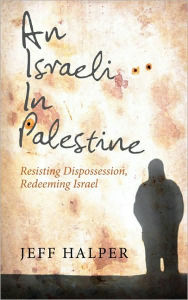 Title: An Israeli in Palestine: Resisting Dispossession, Redeeming Israel, Author: Jeff Halper