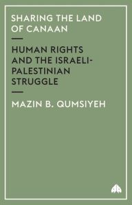 Title: Sharing The Land Of Canaan: Human Rights and the Israeli-Palestinian Struggle, Author: Mazin B. Qumsiyeh