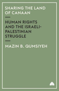 Title: Sharing the Land of Canaan: Human Rights and the Israeli-Palestinian Struggle, Author: Mazin B. Qumsiyeh