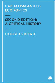 Title: Capitalism and Its Economics: A Critical History / Edition 2, Author: Douglas Dowd