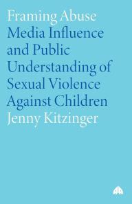 Title: Framing Abuse: Media Influence and Public Understanding of Sexual Violence Against Children, Author: Jenny Kitzinger