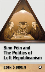 Title: Sinn Fein & the Politics of Left Republicanism, Author: Eoin O Broin