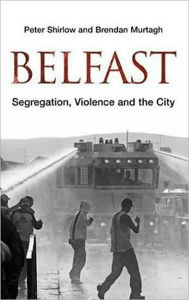 Title: Belfast: Segregation, Violence and the City, Author: Peter Shirlow