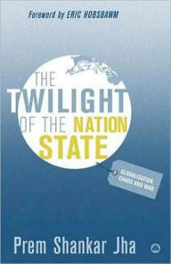 Title: The Twilight of the Nation State: Globalisation, Chaos and War, Author: Prem Shankar Jha