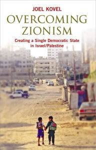 Title: Overcoming Zionism: Creating a Single Democratic State in Israel/Palestine, Author: Joel Kovel