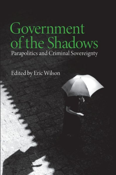 Government of the Shadows: Parapolitics and Criminal Sovereignty