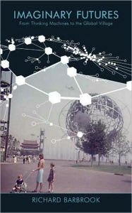 Title: Imaginary Futures: From Thinking Machines to the Global Village, Author: Richard Barbrook