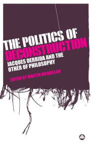 Title: The Politics of Deconstruction: Jacques Derrida and the Other of Philosophy, Author: Martin McQuillan