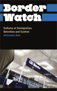 Title: Border Watch: Cultures of Immigration, Detention and Control, Author: Alexandra  Hall