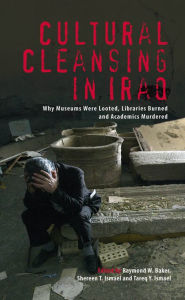 Title: Cultural Cleansing in Iraq: Why Museums Were Looted, Libraries Burned and Academics Murdered, Author: Raymond W. Baker