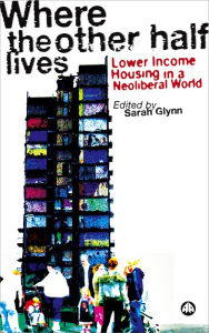 Title: Where the Other Half Lives: Lower Income Housing in a Neoliberal World, Author: Sarah Glynn