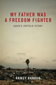 Title: My Father Was a Freedom Fighter: Gaza's Untold Story, Author: Ramzy Baroud