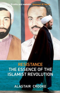 Title: Resistance: The Essence of the Islamist Revolution, Author: Alastair Crooke