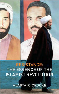 Title: Resistance: The Essence of the Islamist Revolution, Author: Alastair Crooke