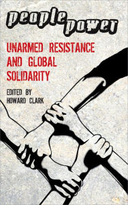 Title: People Power: Unarmed Resistance and Global Solidarity, Author: Howard Clark