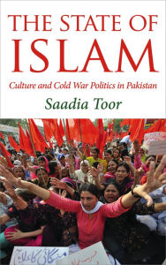 Title: The State of Islam: Culture and Cold War Politics in Pakistan, Author: Saadia Toor