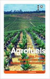 Title: Agrofuels: Big Profits, Ruined Lives and Ecological Destruction, Author: Francois Houtart