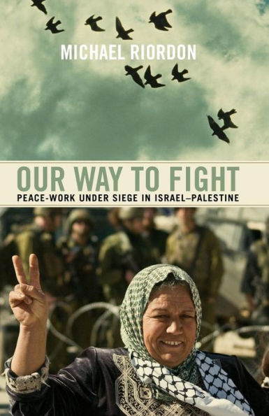 Our Way to Fight: Peace-Work Under Siege in Israel-Palestine: Peace-Work Under Siege in Israel-Palestine