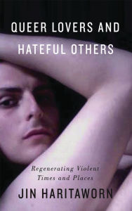 Title: Queer Lovers and Hateful Others: Regenerating Violent Times and Places, Author: Jin Haritaworn