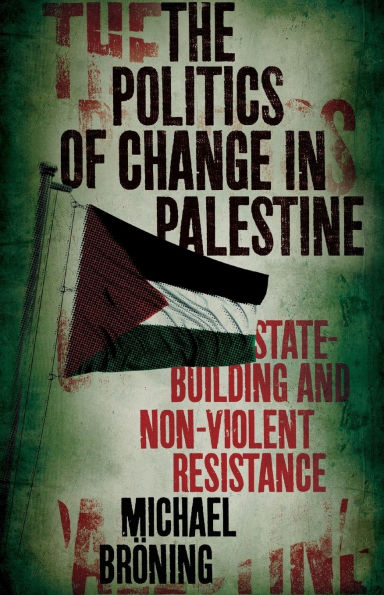 The Politics of Change Palestine: State-Building and Non-Violent Resistance