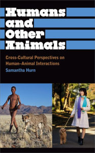 Title: Humans and Other Animals: Cross-Cultural Perspectives on Human-Animal Interactions, Author: Samantha Hurn