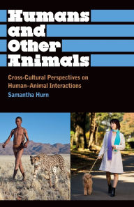 Title: Humans and Other Animals: Cross-Cultural Perspectives on Human-Animal Interactions, Author: Samantha Hurn