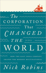 Title: The Corporation That Changed the World: How the East India Company Shaped the Modern Multinational, Author: Nick Robins