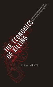 Title: The Economics of Killing: How the West Fuels War and Poverty in the Developing World, Author: Vijay Mehta