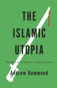 Title: The Islamic Utopia: The Illusion of Reform in Saudi Arabia, Author: Andrew Hammond