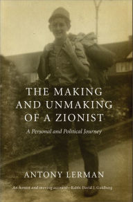 Title: The Making and Unmaking of a Zionist, Author: Antony Lerman