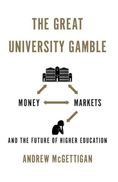 the Great University Gamble: Money, Markets and Future of Higher Education