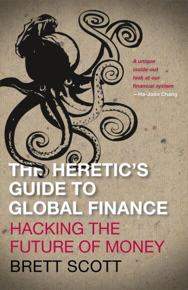 The Heretic's Guide to Global Finance: Hacking the Future of Money: Hacking the Future of Money