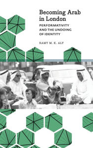 Title: Becoming Arab in London: Performativity and the Undoing of Identity, Author: Ramy M. K. Aly