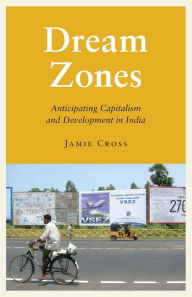 Title: Dream Zones: Anticipating Capitalism and Development in India, Author: Jamie Cross