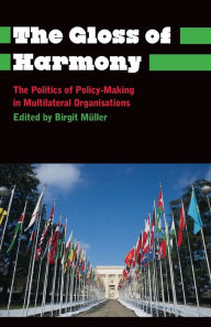 Title: The Gloss of Harmony: The Politics of Policy-Making in Multilateral Organisations, Author: Birgit Muller