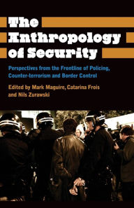 Title: The Anthropology of Security: Perspectives from the Frontline of Policing, Counter-Terrorism and Border Control, Author: Mark Maguire