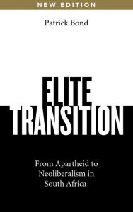 Title: Elite Transition: From Apartheid to Neoliberalism in South Africa, Author: Patrick Bond