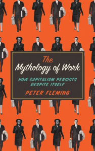Title: The Mythology of Work: How Capitalism Persists Despite Itself, Author: Peter Fleming