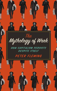 Title: The Mythology of Work: How Capitalism Persists Despite Itself, Author: Peter Fleming